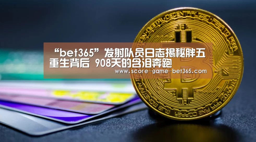 “bet365”发射队员日志揭秘胖五重生背后 908天的含泪奔跑(图3) bet365 app